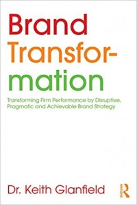 Brand Transformation: Transforming Firm Performance by Disruptive, Pragmatic and Achievable Brand Strategy