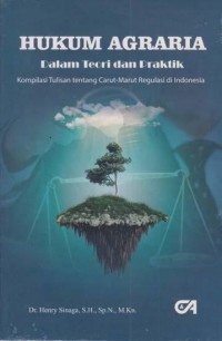 Hukum Agraria : dalam teori dan praktik kompilasi tulisan tentang carut marut regulasi di indonesia