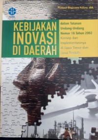 Kebijakan Inovasi di Daerah: dalam tatanan UU no. 18 tahun 2002 konsep dan implementasinya di Jawa Timur dan Jawa Tengah