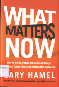 What Matters Now: How to Win in a World of Relentless Change, Ferocious Competition, and Unstoppable Innovation