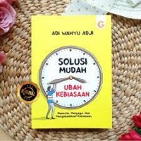 Solusi Mudah Ubah Kebiasaan Memulai, Menjaga Dan Mengabadikan Kebiasaan