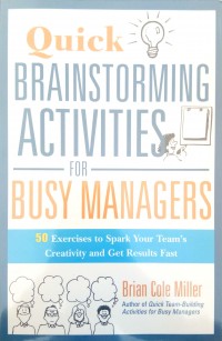 Quick brainstorming activities for busy managers: 50 exercises to spark you team's creativity and get results fast