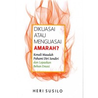 Dikuasai atau Menguasai Amarah?: Kenali Masalah, Pahami Diri Sendiri, dan Lepaskan Beban Emosi