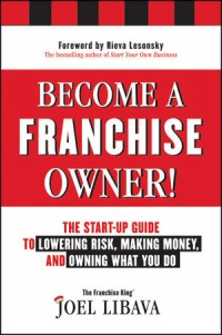 Become A Franchise Owner! : The Start-up to Lowering Risk, Making Money, and Owning What You Do