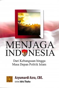 Menjaga Indonesia : dari kebangsaan hingga masa depan politik Islam