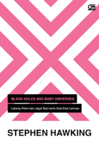 Black Holes And Baby Universe : lubang hitam dan jagat bayi serta esai-esi lainnya