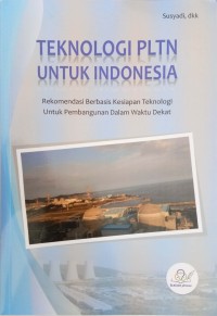 Teknologi PLTN untuk Indonesia: Rekomendasi Berbasis Kesiapan Teknologi untuk Pembangunan dalam Waktu Dekat