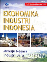 Ekonomika Industri Indonesia : Menuju Negara Industri Baru 2030