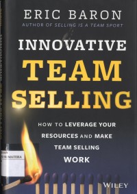 Innovative Team Selling : How to Leverage Your Resources and Make Team Selling