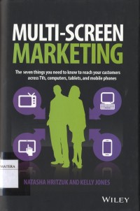 Multi-screen Marketing: The Seven Things You Need to Know Reach Your Customers across TVs, Computers, Tablets, and Mobile Phones