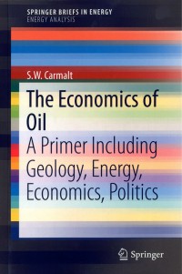 The Economics of Oil : A primer including geology, energy, economics, politics