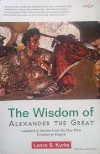 The Wisdom Of Alexander The Great Leadership Secrets From The Man WHO Created An Empire