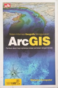 Sistem informasi Geografis ArcGIS : Panduan dasar bagi mahasiswa belajar pemetaan dengan ArcGIS