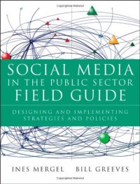 Social Media in the Public Sector Field Guide: Designing and Implementing Strategies and polocies