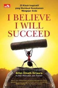 I Believe I Will Succeed: 25 Kisah Inspiratif yang Membuat Kesuksesan Mengejar Anda